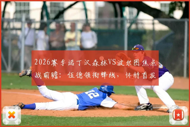 2026赛季诺丁汉森林VS波尔图焦点战前瞻:伍德领衔锋线,怀特首发,解析奥多伊替补战术作用