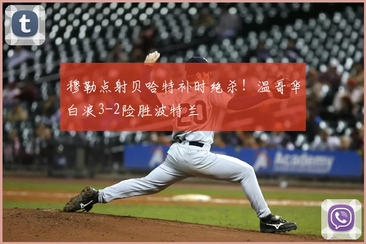 穆勒点射贝哈特补时绝杀！温哥华白浪3-2险胜波特兰