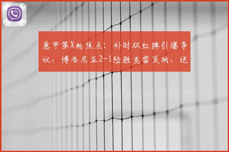 意甲第X轮焦点：补时双红牌引爆争议，博洛尼亚2-1险胜克雷莫纳，送对手深陷降级区