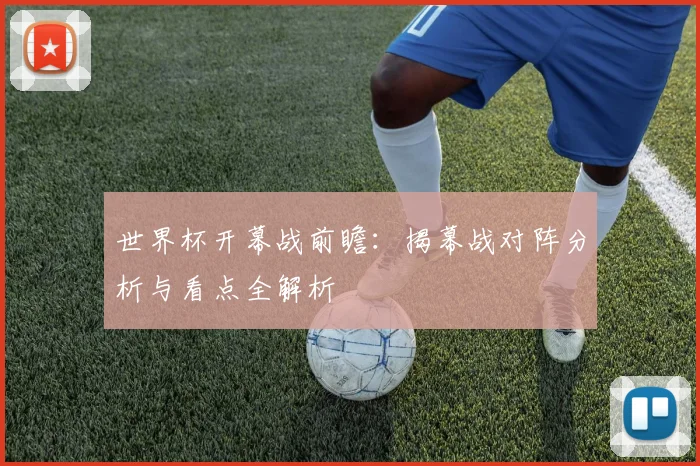 世界杯开幕战前瞻：揭幕战对阵分析与看点全解析