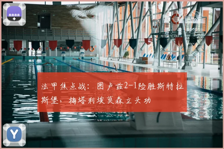法甲焦点战：图卢兹2-1险胜斯特拉斯堡，梅塔利埃莫森立头功