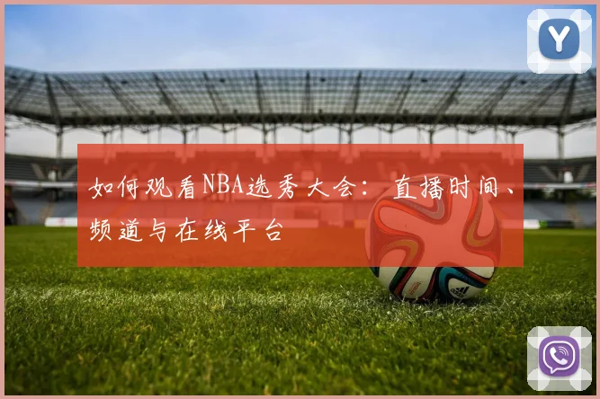 如何观看NBA选秀大会：直播时间、频道与在线平台