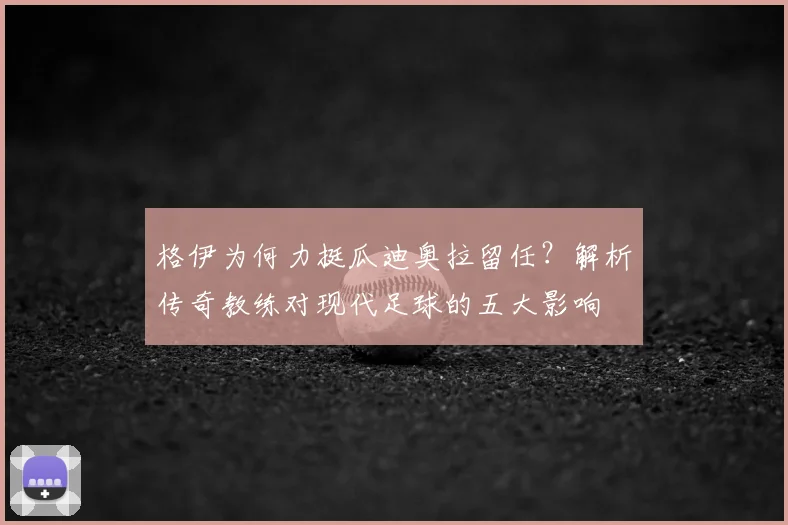 格伊为何力挺瓜迪奥拉留任？解析传奇教练对现代足球的五大影响