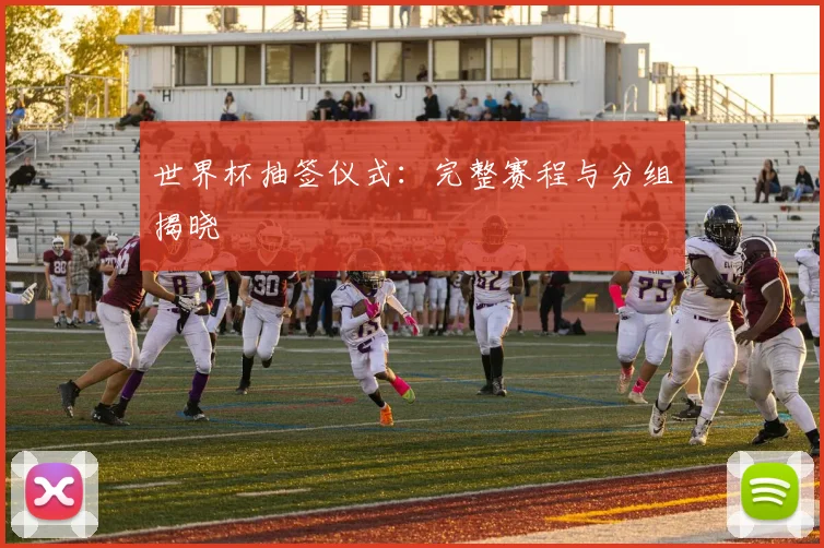 世界杯抽签仪式：完整赛程与分组揭晓