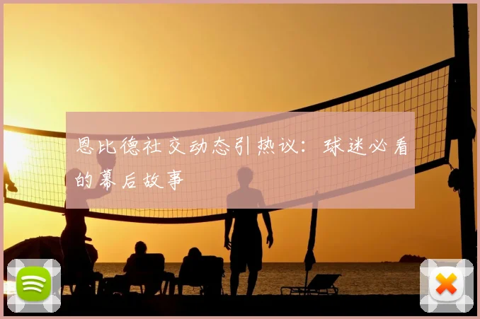 恩比德社交动态引热议：球迷必看的幕后故事