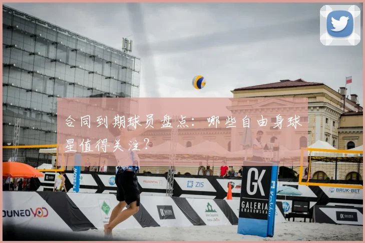 合同到期球员盘点：哪些自由身球星值得关注？